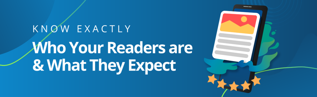 To know what your readers expect from your Digital Publication, you have to know exactly who your readers are and what they expect.