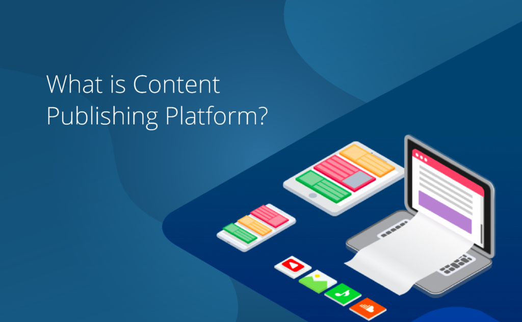 What is a Content Publishing Platform?